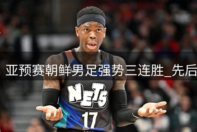 亚预赛朝鲜男足强势三连胜 先后击败越南伊朗巴勒斯坦