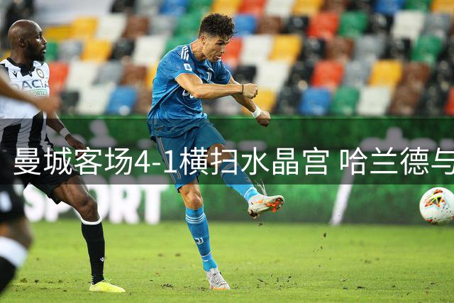曼城客场4-1横扫水晶宫 哈兰德与谢尔基各献双响炮